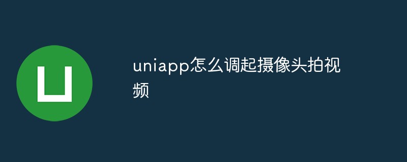 uniapp怎么调起摄像头拍视频