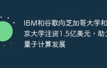 IBM和谷歌向芝加哥大学和东京大学注资1.5亿美元，助力量子计算发展
