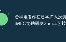 台积电考虑在日本扩大投资 IMEC协助研发2nm工艺技术