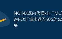 NGINX反向代理对HTML页面的POST请求返回405怎么解决