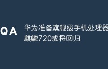 华为准备旗舰级手机处理器 麒麟720或将回归