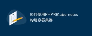 如何使用PHP和Kubernetes构建容器集群