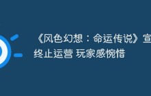 《风色幻想：命运传说》宣布终止运营 玩家感惋惜