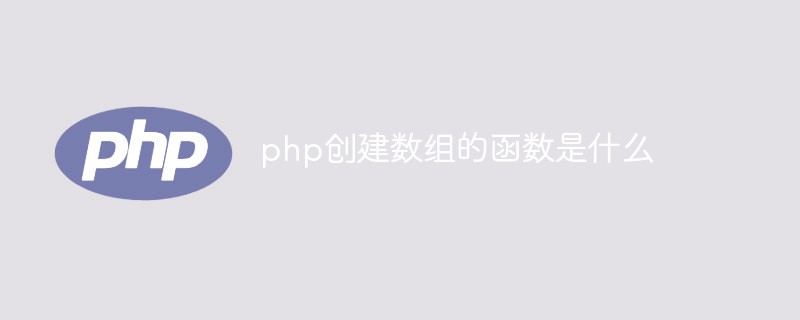 php创建数组的函数是什么