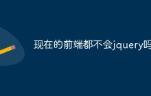 现在的前端都不会jquery吗