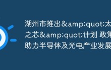 湖州市推出&quot;太湖之芯&quot;计划 政策助力半导体及光电产业发展