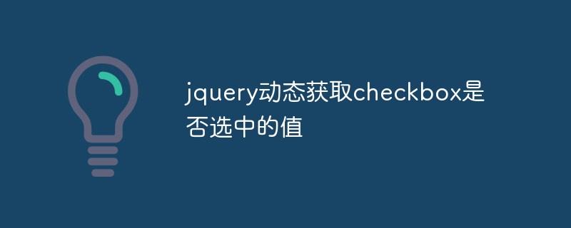 jqueryはチェックボックスが選択されているかどうかの値を動的に取得します