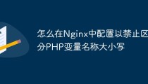 怎么在Nginx中配置以禁止区分PHP变量名称大小写