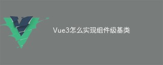 Vue3怎么实现组件级基类