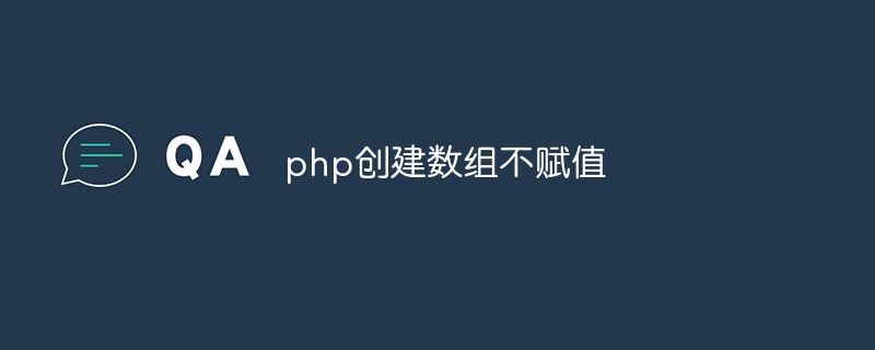 PHP erstellt ein Array, ohne einen Wert zuzuweisen