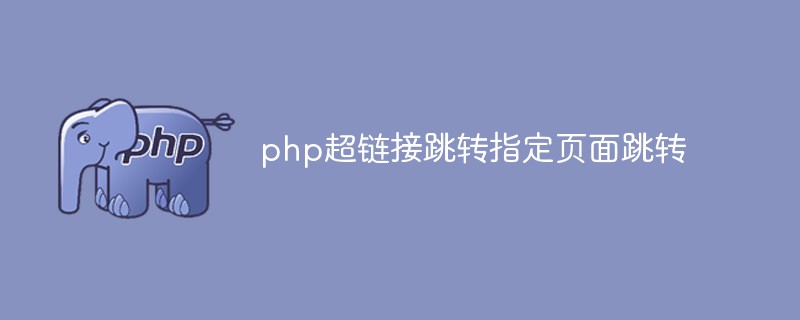 PHP 하이퍼링크 점프는 페이지 점프를 지정합니다.