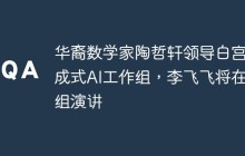 华裔数学家陶哲轩领导白宫生成式AI工作组，李飞飞将在小组演讲