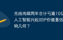 光线传媒两年合计亏逾10亿，人工智能兴起对IP价值重估影响几何？