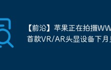 【前沿】苹果正在拍摄WWDC 首款VR/AR头显设备下月见