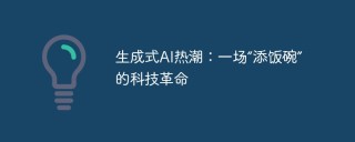 生成式AI热潮：一场“添饭碗”的科技革命