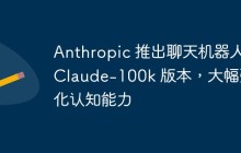 Anthropic 推出聊天机器人 Claude-100k 版本，大幅强化认知能力