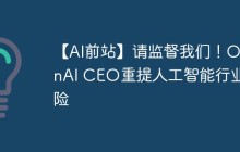 【AI前站】请监督我们！OpenAI CEO重提人工智能行业风险