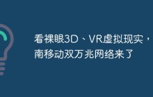 看裸眼3D、VR虚拟现实，湖南移动双万兆网络来了