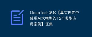 DeepTech发起【真实世界中使用AI大模型的15个典型应用案例】征集