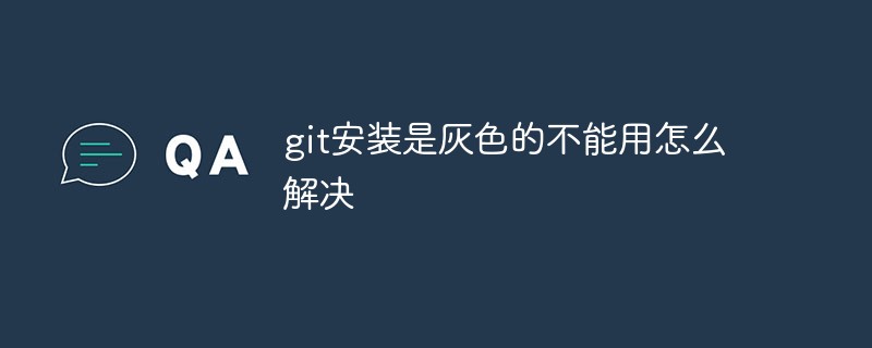 Git 설치가 회색으로 표시되어 사용할 수 없는 문제를 해결하는 방법은 무엇입니까?