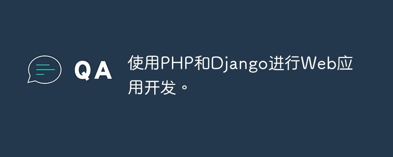 使用PHP和Django进行Web应用开发。