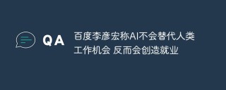 百度李彦宏称AI不会替代人类工作机会 反而会创造就业