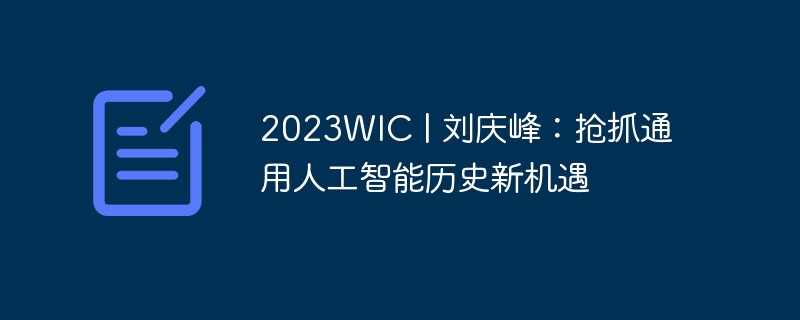 2023WIC | 刘庆峰：抢抓通用人工智能历史新机遇
