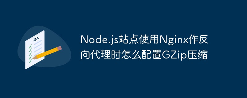 So konfigurieren Sie die GZip-Komprimierung, wenn eine Node.js-Site Nginx als Reverse-Proxy verwendet