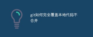 git如何完全覆盖本地代码不合并