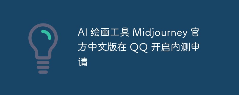 La version officielle chinoise de l'outil de peinture AI Midjourney ouvre une application bêta fermée sur QQ