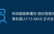 科技赋能新餐饮 厨纪智能炒菜机器人F15 MAX 正式发布