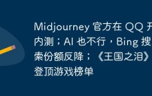 Midjourney 官方在 QQ 开启内测；AI 也不行，Bing 搜索份额反降；《王国之泪》登顶游戏榜单