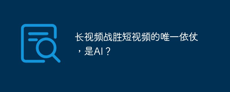 長い動画が短い動画に勝つ唯一の方法は AI ですか?