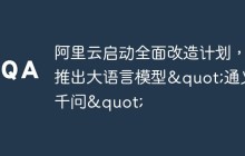 阿里云启动全面改造计划，推出大语言模型"通义千问"