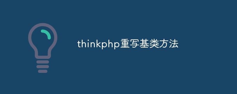 thinkphp는 기본 클래스 메서드를 재정의합니다.