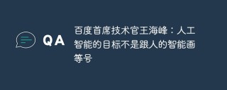 百度首席技术官王海峰：人工智能的目标不是跟人的智能画等号