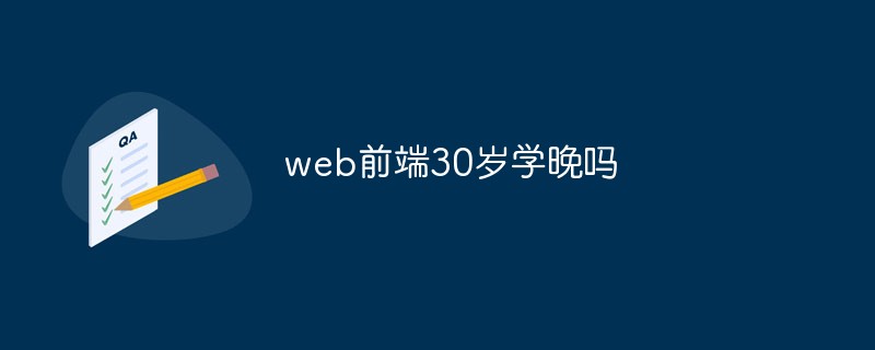 Is it too late to learn web front-end at the age of 30?