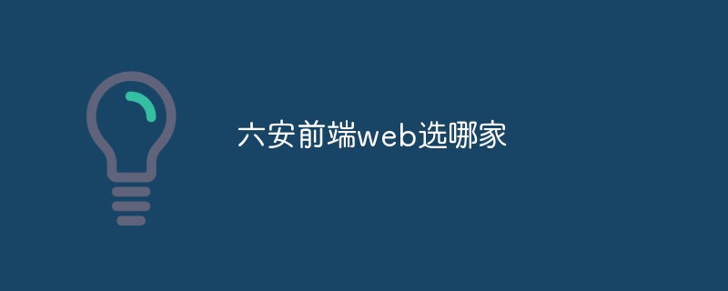 Quelle entreprise de web front-end choisir à Lu'an