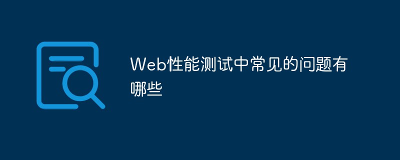 Web性能测试中常见的问题有哪些