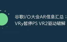 谷歌I/O大会AR信息汇总；iVRy暂停PS VR2驱动破解