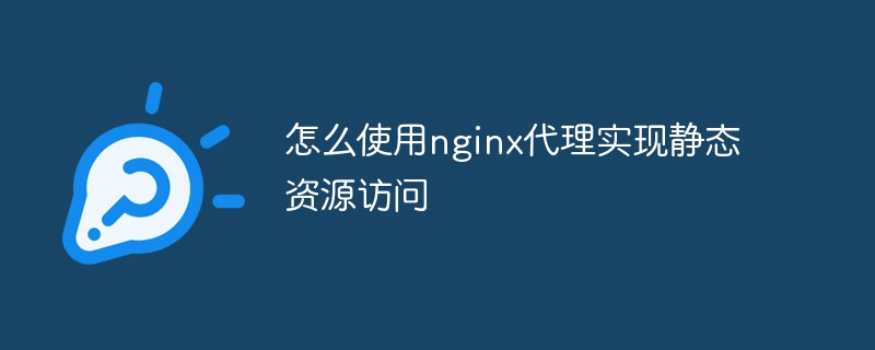 怎麼使用nginx代理實現靜態資源訪問