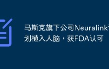 马斯克旗下公司Neuralink计划植入人脑，获FDA认可