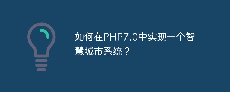 PHP7.0에서 스마트 시티 시스템을 구현하는 방법은 무엇입니까?