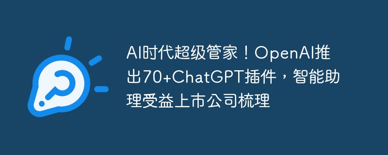 AI时代超级管家!OpenAI推出70+ChatGPT插件,智能助理受益上市公司梳理