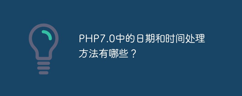 Quelles sont les méthodes de traitement de la date et de l’heure dans PHP7.0 ?