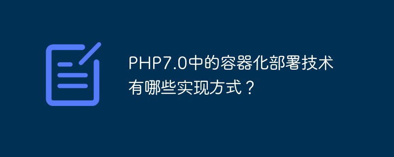 Was sind die Implementierungsmethoden der Container-Bereitstellungstechnologie in PHP7.0?