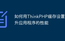 如何用ThinkPHP缓存设置提升应用程序的性能