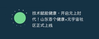 技术赋能健康，开启元上时代！山东首个健康+元宇宙社区正式上线