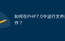 如何在PHP7.0中进行文件操作？