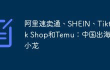 阿里速卖通、SHEIN、Tiktok Shop和Temu：中国出海四小龙